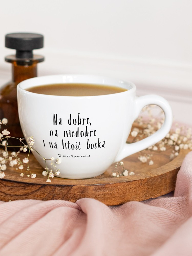 NA DOBRE, NA NIEDOBRE I NA LITOŚĆ BOSKĄ / Wisława Szymborska / kubek biały z uchem  / 500 ml 