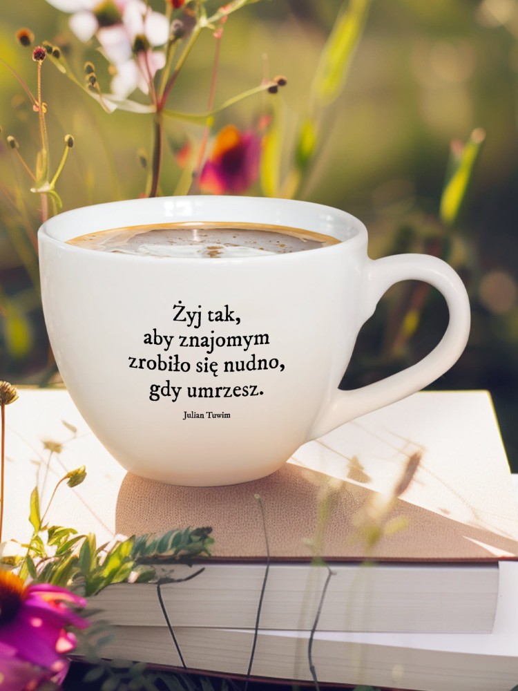 ŻYJ TAK, ABY ZNAJOMYM ZROBIŁO SIĘ NUDNO, GDY UMRZESZ / Julian Tuwim /  kubek biały z uchem / 500 ml