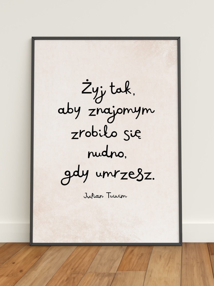 ŻYJ TAK, ABY ZNAJOMYM ZROBIŁO SIĘ NUDNO, GDY UMRZESZ / Julian Tuwim / plakat A3